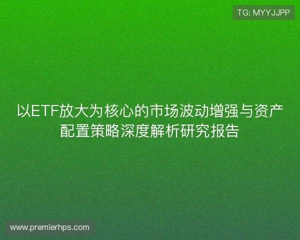 以ETF放大为核心的市场波动增强与资产配置策略深度解析研究报告